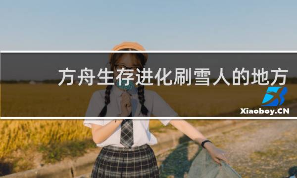 方舟生存进化刷雪人的地方