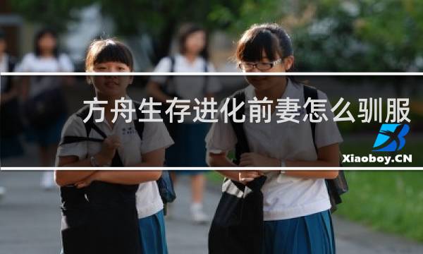 方舟生存进化前妻怎么驯服