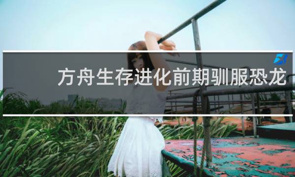 方舟生存进化前期驯服恐龙