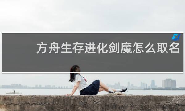 方舟生存进化剑魔怎么取名