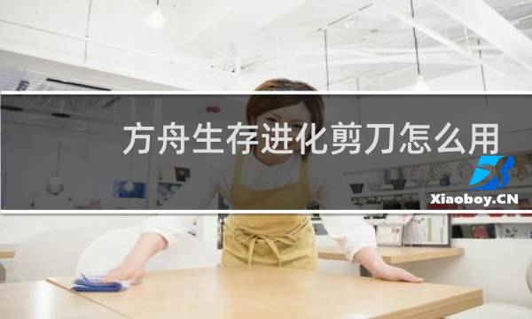 方舟生存进化剪刀怎么用