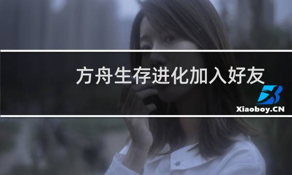 方舟生存进化加入好友