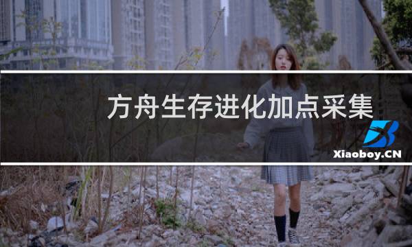 方舟生存进化加点采集