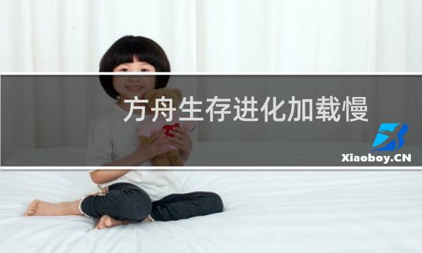 方舟生存进化加载慢