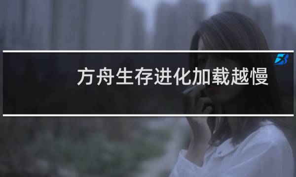 方舟生存进化加载越慢