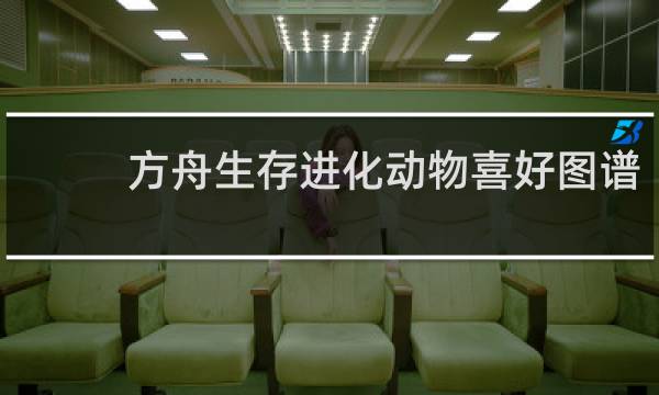 方舟生存进化动物喜好图谱