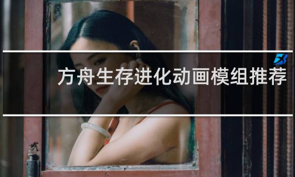 方舟生存进化动画模组推荐