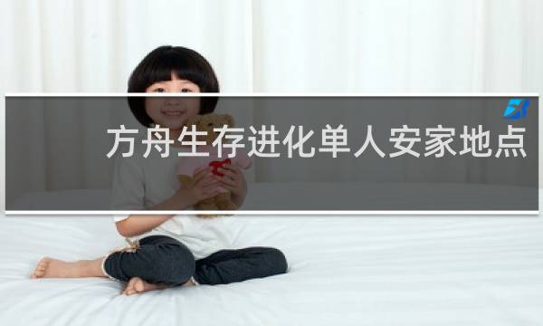 方舟生存进化单人安家地点