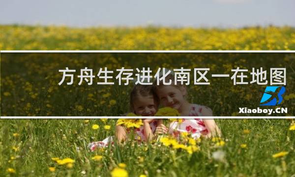 方舟生存进化南区一在地图