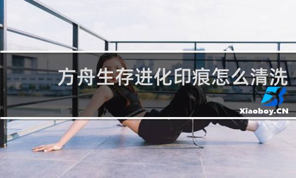 方舟生存进化印痕怎么清洗