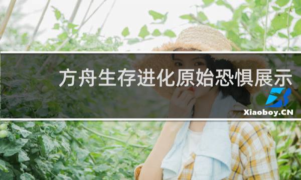 方舟生存进化原始恐惧展示