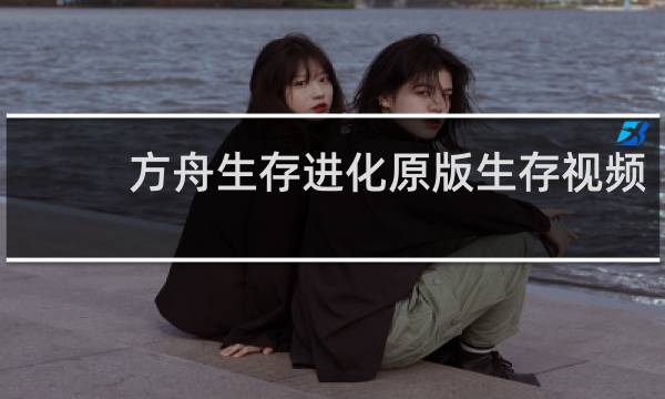 方舟生存进化原版生存视频