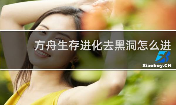 方舟生存进化去黑洞怎么进