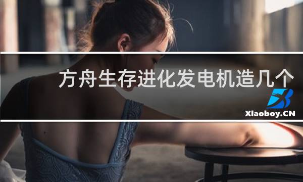 方舟生存进化发电机造几个