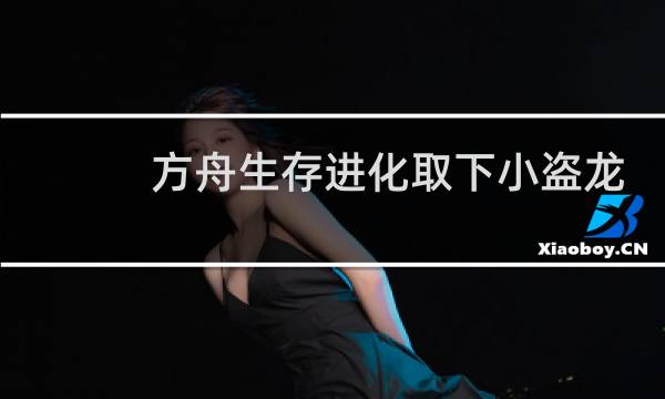 方舟生存进化取下小盗龙