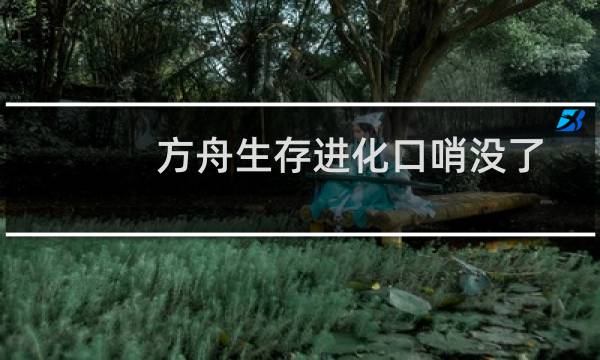 方舟生存进化口哨没了