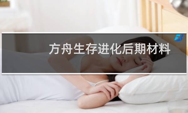 方舟生存进化后期材料