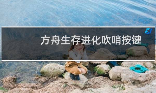 方舟生存进化吹哨按键
