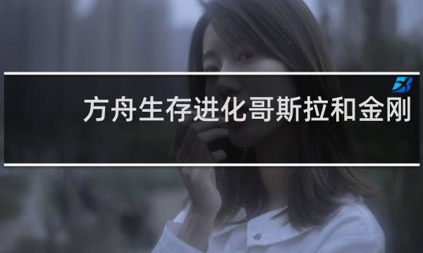 方舟生存进化哥斯拉和金刚