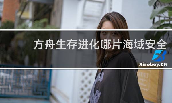 方舟生存进化哪片海域安全