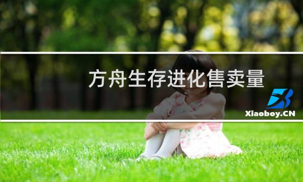 方舟生存进化售卖量
