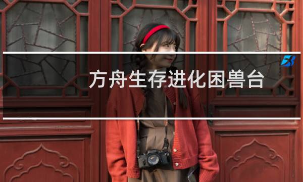 方舟生存进化困兽台
