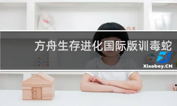 方舟生存进化国际版训毒蛇