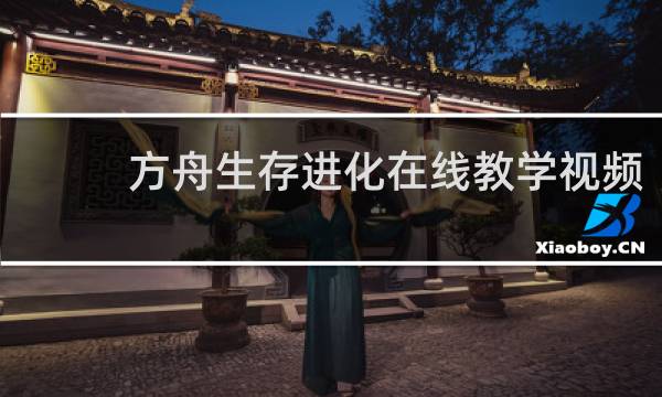方舟生存进化在线教学视频