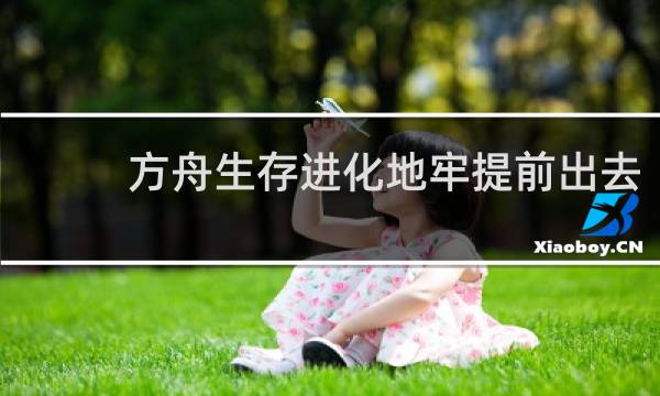 方舟生存进化地牢提前出去
