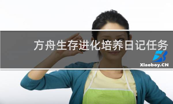 方舟生存进化培养日记任务