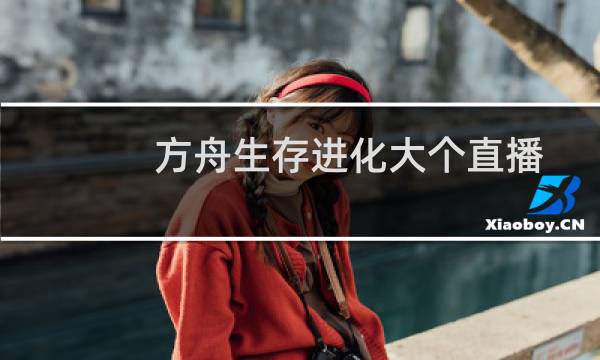 方舟生存进化大个直播