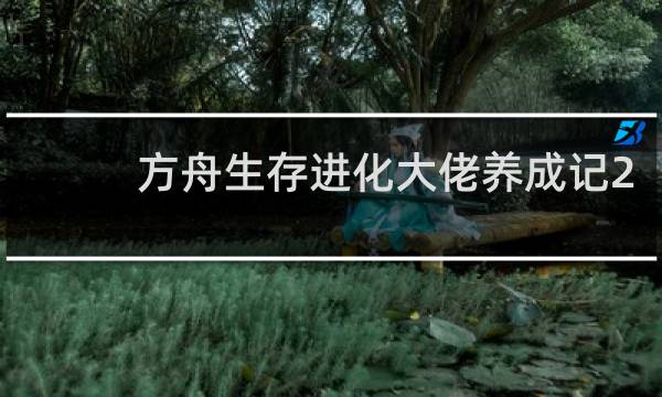 方舟生存进化大佬养成记2