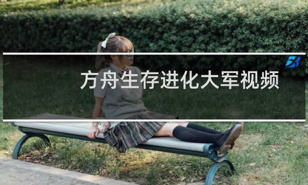 方舟生存进化大军视频