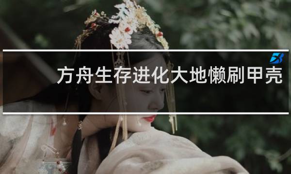 方舟生存进化大地懒刷甲壳