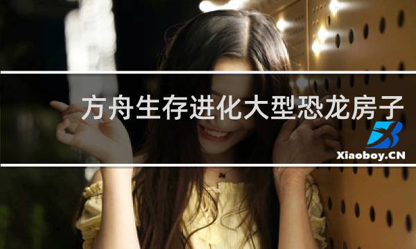 方舟生存进化大型恐龙房子