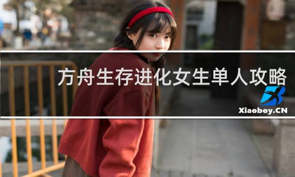 方舟生存进化女生单人攻略