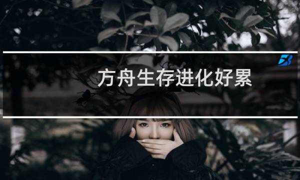 方舟生存进化好累