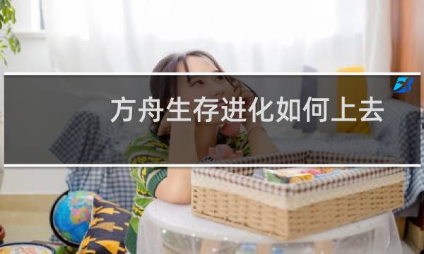方舟生存进化如何上去