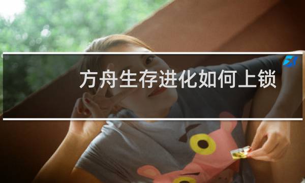 方舟生存进化如何上锁