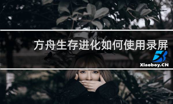 方舟生存进化如何使用录屏