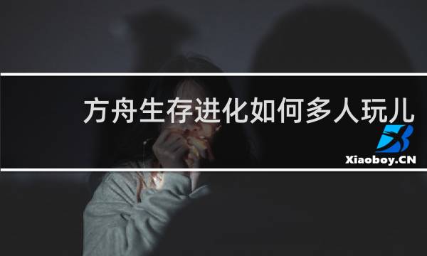 方舟生存进化如何多人玩儿