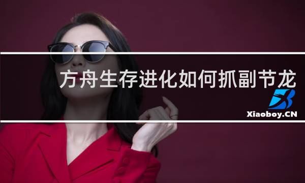 方舟生存进化如何抓副节龙