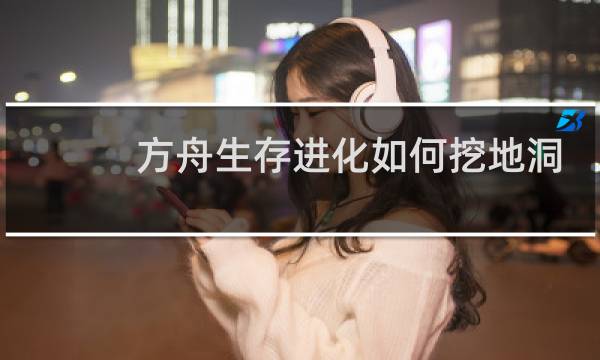 方舟生存进化如何挖地洞