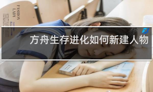 方舟生存进化如何新建人物