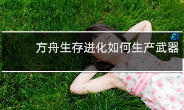 方舟生存进化如何生产武器
