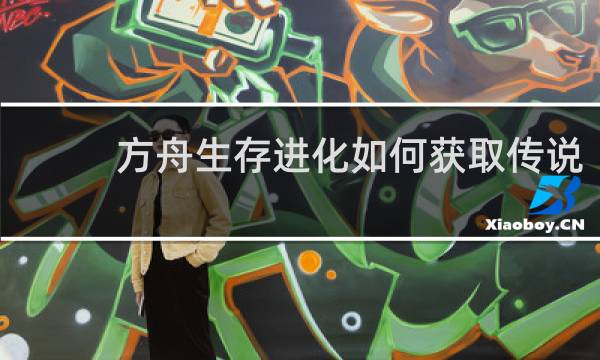 方舟生存进化如何获取传说