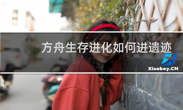 方舟生存进化如何进遗迹