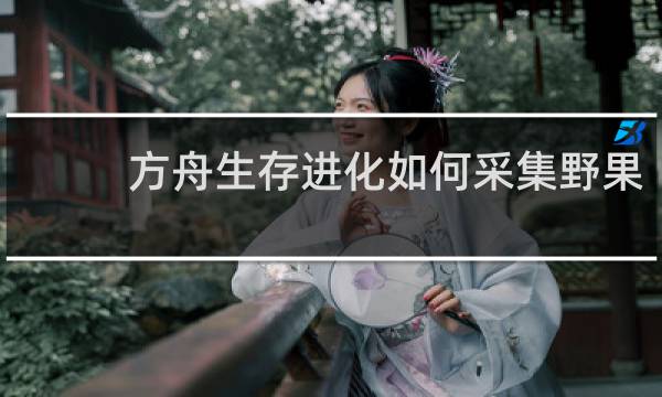 方舟生存进化如何采集野果