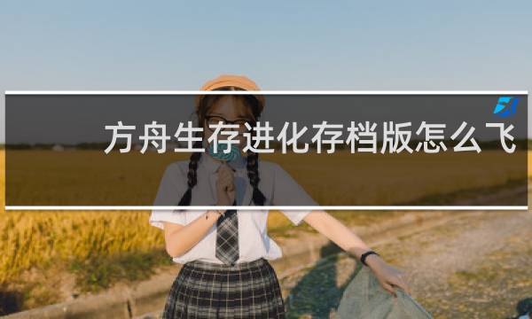 方舟生存进化存档版怎么飞