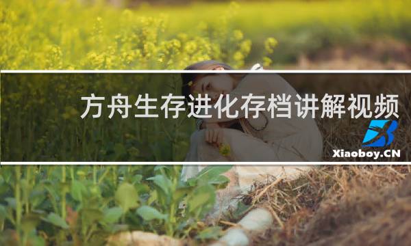 方舟生存进化存档讲解视频